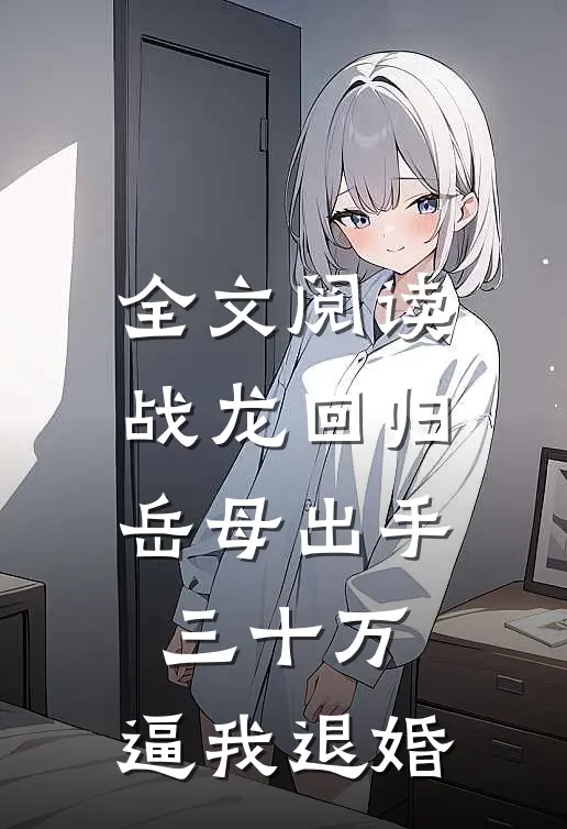 全文阅读战龙回归：岳母出手三十万，逼我退婚