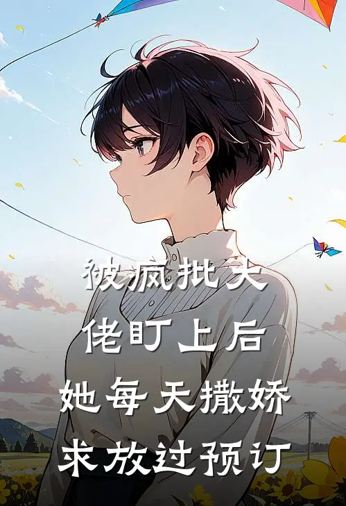 被疯批大佬盯上后，她每天撒娇求放过预订
