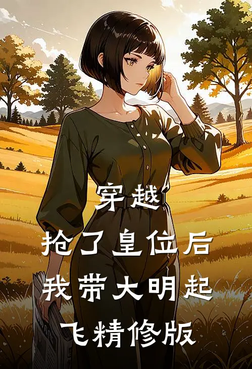 穿越：抢了皇位后，我带大明起飞精修版