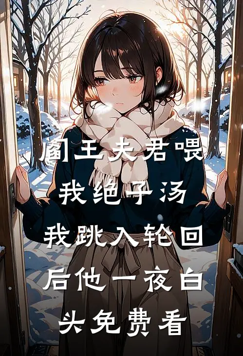 阎王夫君喂我绝子汤，我跳入轮回后他一夜白头免费看