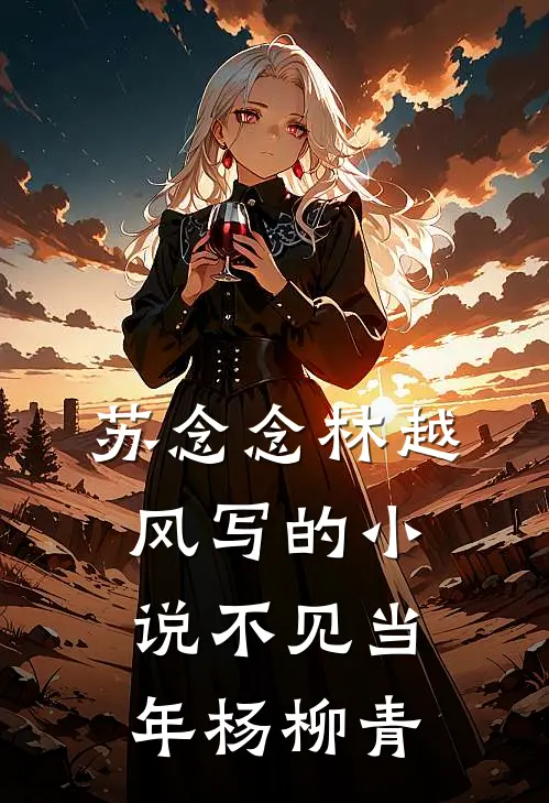 苏念念林越风写的小说不见当年杨柳青