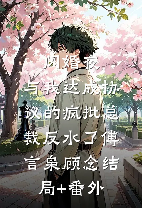 闪婚夜，与我达成协议的疯批总裁反水了傅言枭顾念结局+番外
