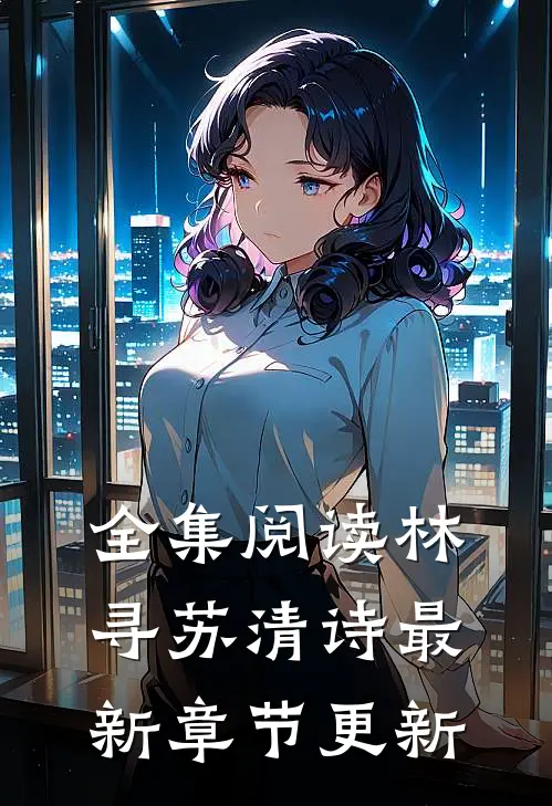 全集阅读林寻苏清诗最新章节更新