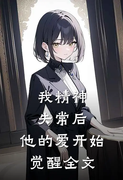 我精神失常后，他的爱开始觉醒全文