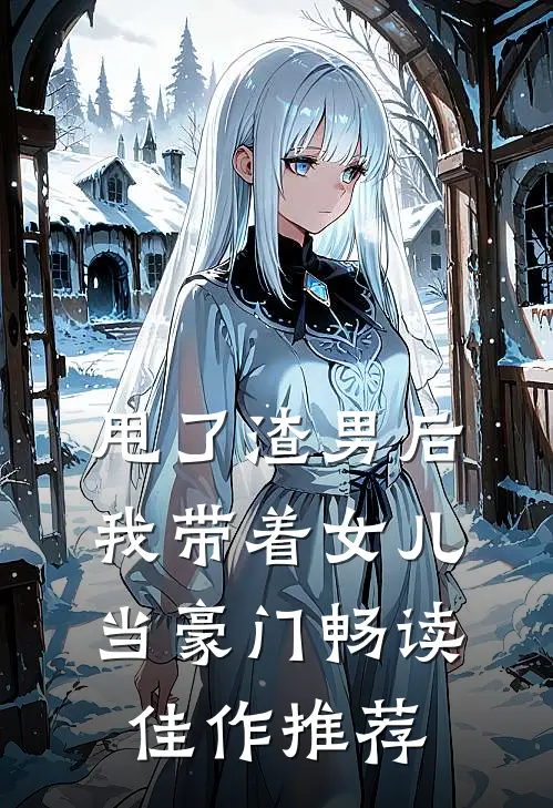 甩了渣男后，我带着女儿当豪门畅读佳作推荐