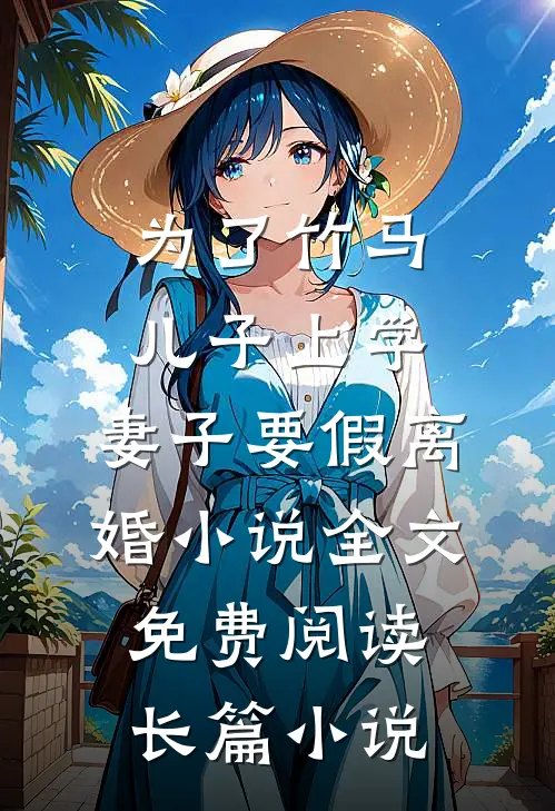 为了竹马儿子上学，妻子要假离婚小说全文免费阅读长篇小说