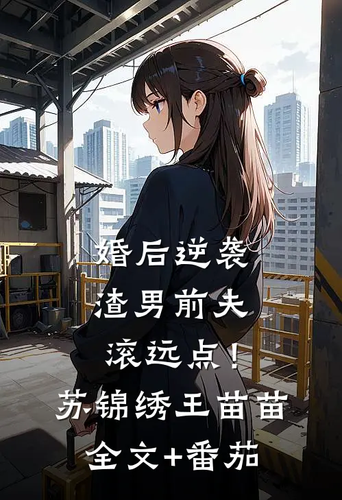 婚后逆袭：渣男前夫滚远点！苏锦绣王苗苗全文+番茄