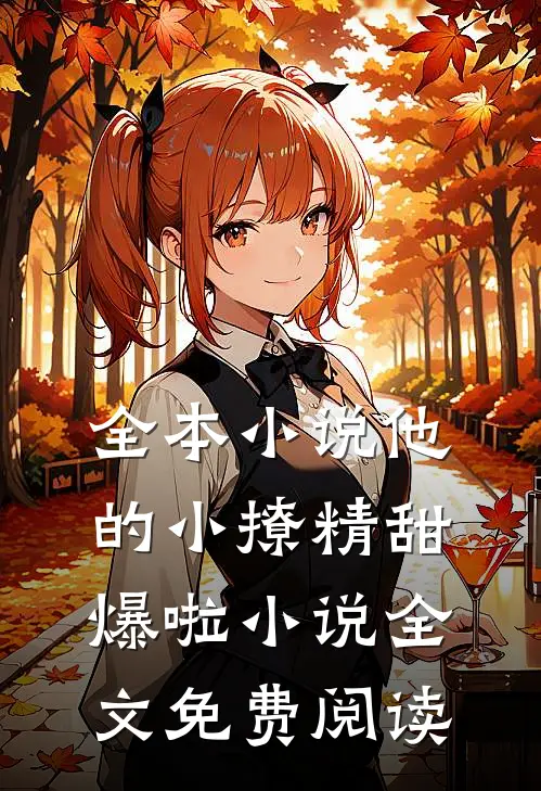 全本小说他的小撩精甜爆啦小说全文免费阅读