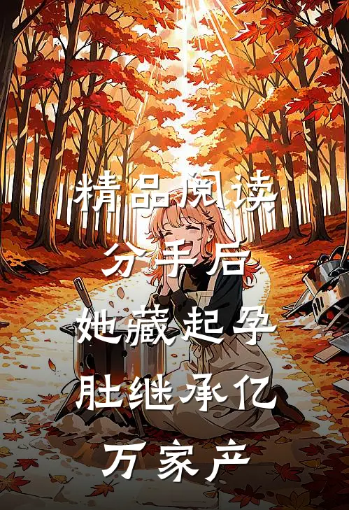 精品阅读分手后，她藏起孕肚继承亿万家产
