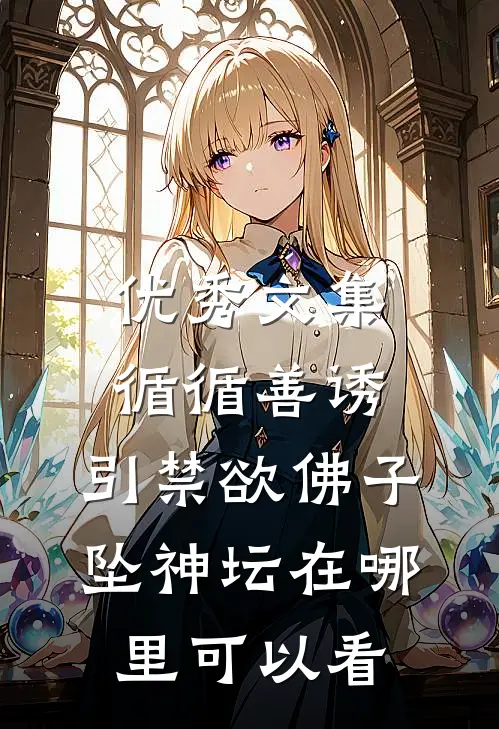 优秀文集循循善诱,引禁欲佛子坠神坛在哪里可以看