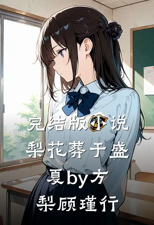 完结版小说梨花葬于盛夏by方梨顾瑾行