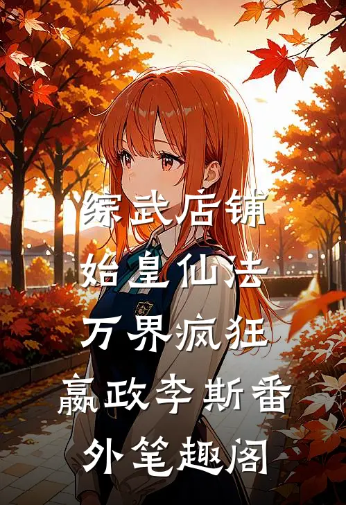 综武店铺：始皇仙法，万界疯狂：嬴政李斯番外笔趣阁