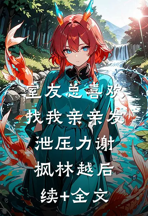 室友总喜欢找我亲亲发泄压力谢枫林越后续+全文