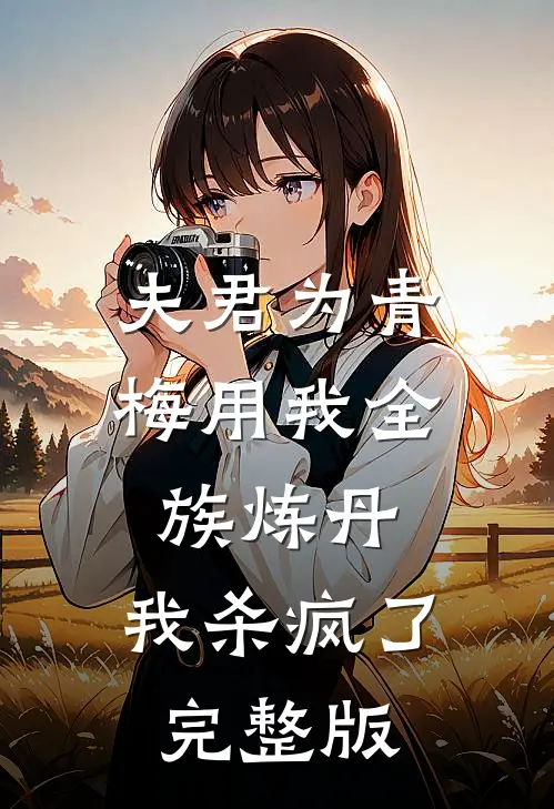 夫君为青梅用我全族炼丹，我杀疯了。完整版