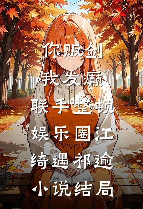 你贩剑，我发癫，联手整顿娱乐圈江绮遇祁逾小说结局