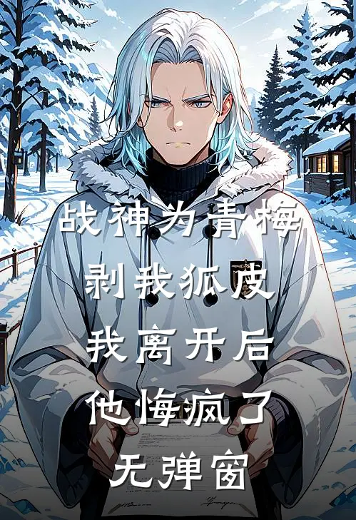 战神为青梅剥我狐皮，我离开后他悔疯了无弹窗