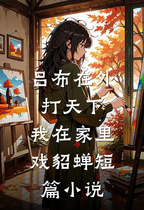 吕布在外打天下，我在家里戏貂蝉短篇小说