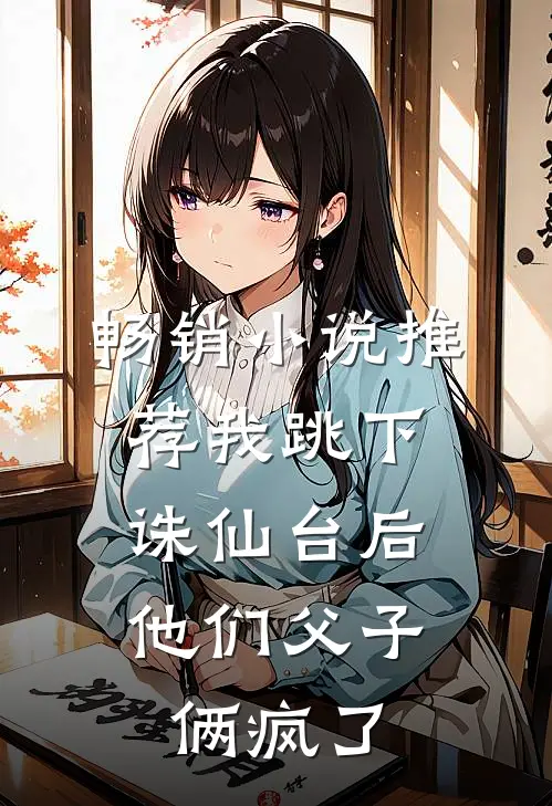 畅销小说推荐我跳下诛仙台后，他们父子俩疯了