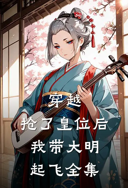 穿越：抢了皇位后，我带大明起飞 全集