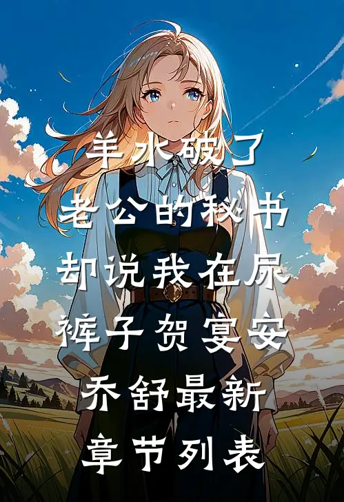 羊水破了，老公的秘书却说我在尿裤子贺宴安乔舒最新章节列表