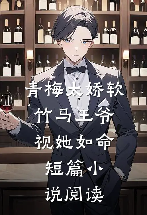 青梅太娇软，竹马王爷视她如命短篇小说阅读
