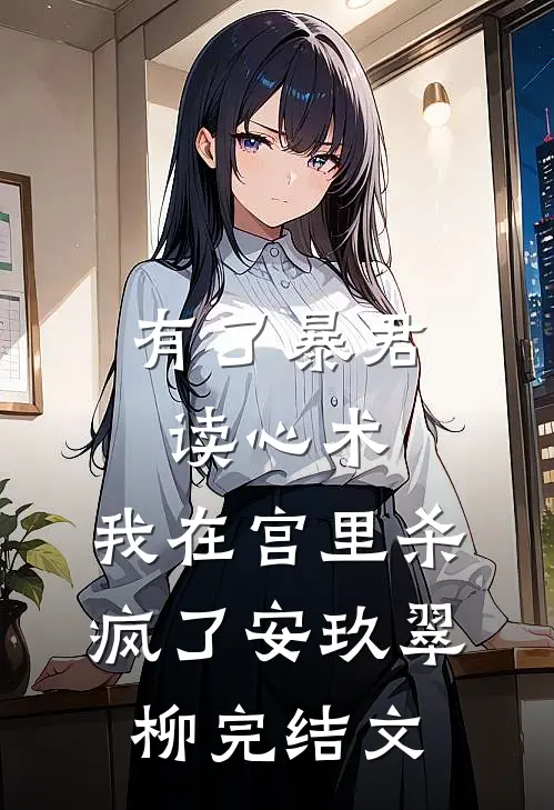 有了暴君读心术，我在宫里杀疯了安玖翠柳完结文
