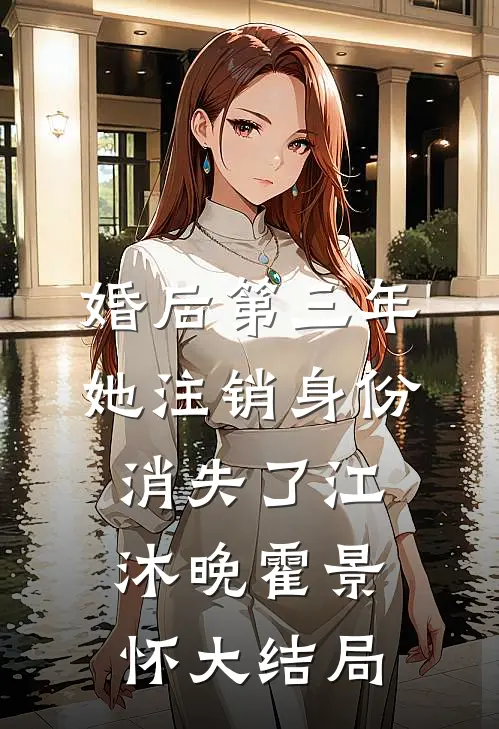 婚后第三年，她注销身份消失了江沐晚霍景怀大结局