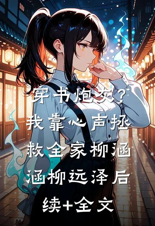 穿书炮灰？我靠心声拯救全家柳涵涵柳远泽后续+全文