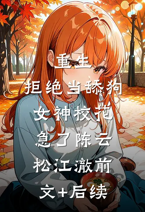 重生：拒绝当舔狗，女神校花急了陈云松江澈前文+后续