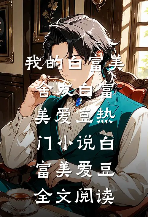 我的白富美舍友白富美爱豆热门小说（白富美爱豆）全文阅读
