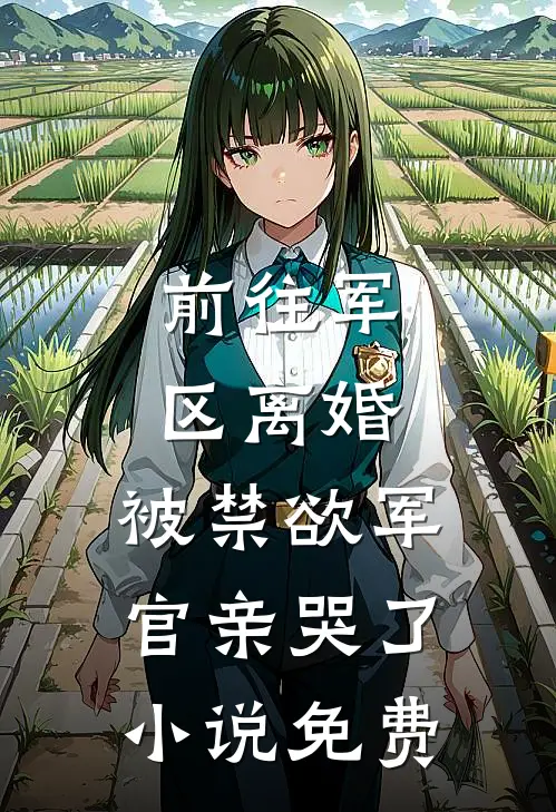 前往军区离婚，被禁欲军官亲哭了小说免费