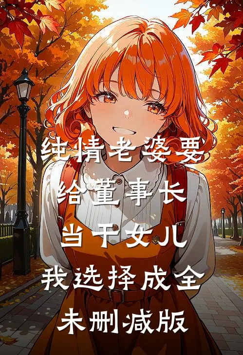 纯情老婆要给董事长当干女儿，我选择成全未删减版