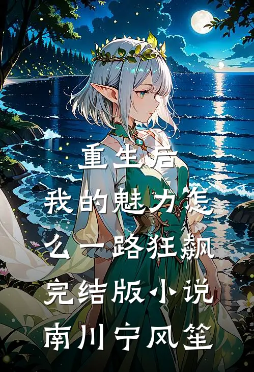 重生后，我的魅力怎么一路狂飙完结版小说南川宁风笙