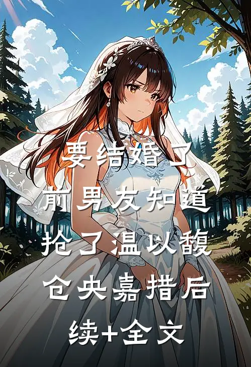 要结婚了，前男友知道抢了温以馥仓央嘉措后续+全文