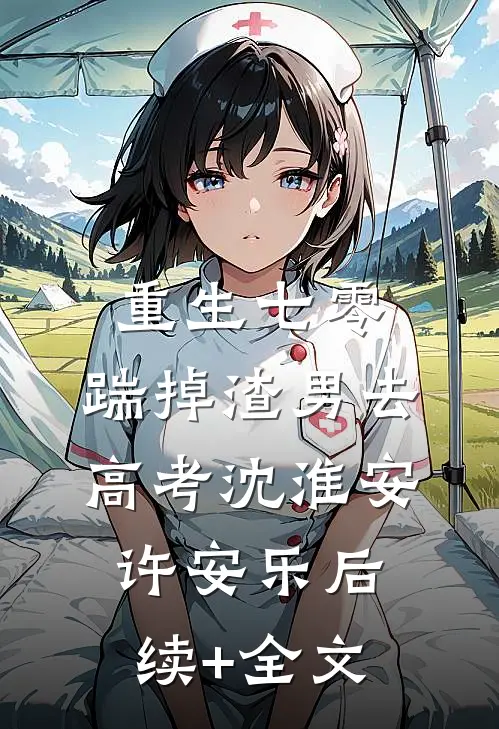 重生七零：踹掉渣男去高考沈淮安许安乐后续+全文