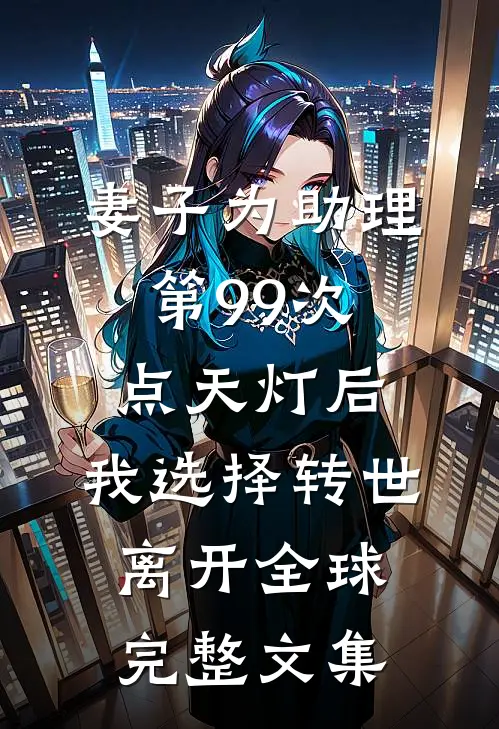 妻子为助理第99次点天灯后，我选择转世离开全球完整文集
