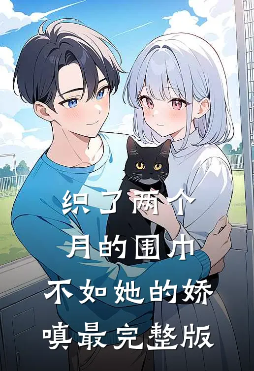 织了两个月的围巾，不如她的娇嗔最完整版