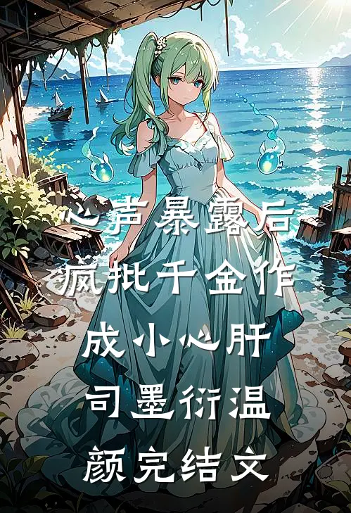 心声暴露后，疯批千金作成小心肝司墨衍温颜完结文