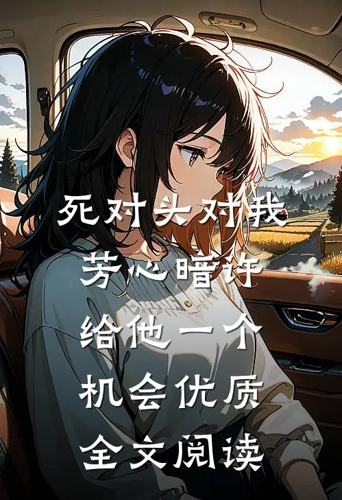 死对头对我芳心暗许，给他一个机会优质全文阅读