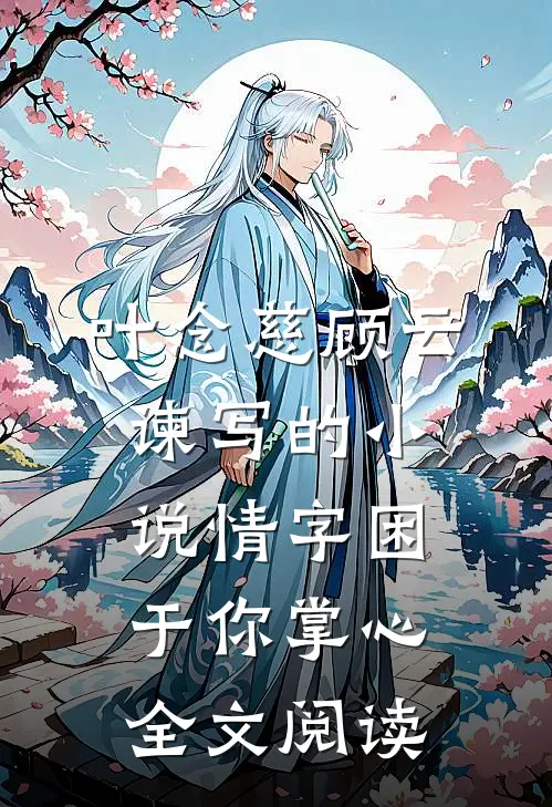 叶念慈顾云谏写的小说情字困于你掌心全文阅读