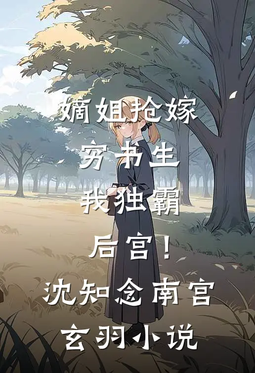 嫡姐抢嫁穷书生，我独霸后宫！沈知念南宫玄羽小说