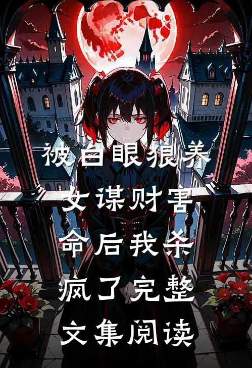 被白眼狼养女谋财害命后我杀疯了完整文集阅读