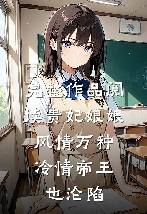 完整作品阅读贵妃娘娘风情万种，冷情帝王也沦陷