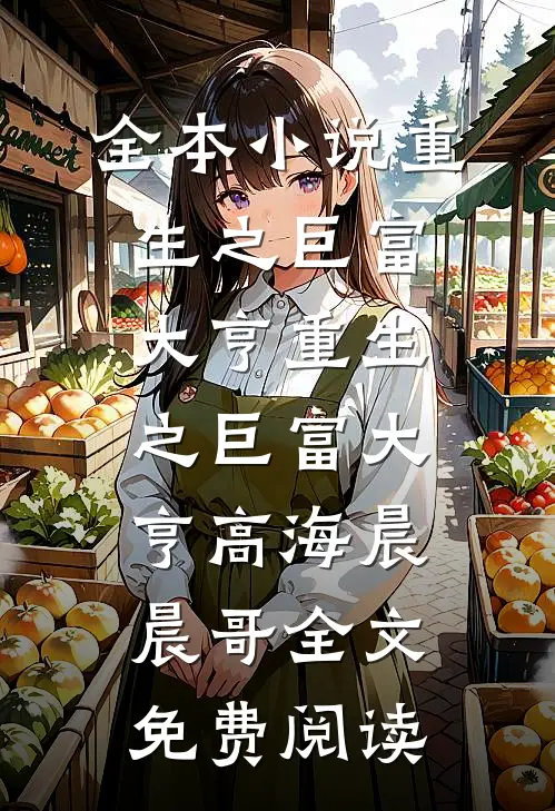 全本小说重生之巨富大亨重生之巨富大亨高海晨晨哥全文免费阅读