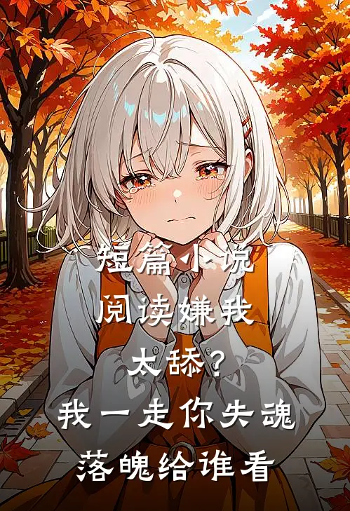 短篇小说阅读嫌我太舔？我一走你失魂落魄给谁看