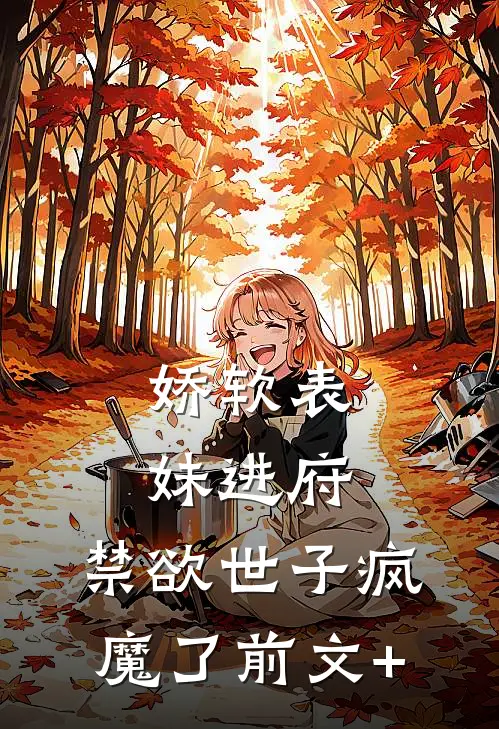 娇软表妹进府：禁欲世子疯魔了前文+