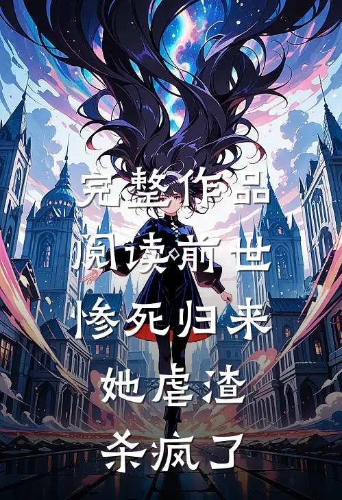 完整作品阅读前世惨死归来，她虐渣杀疯了