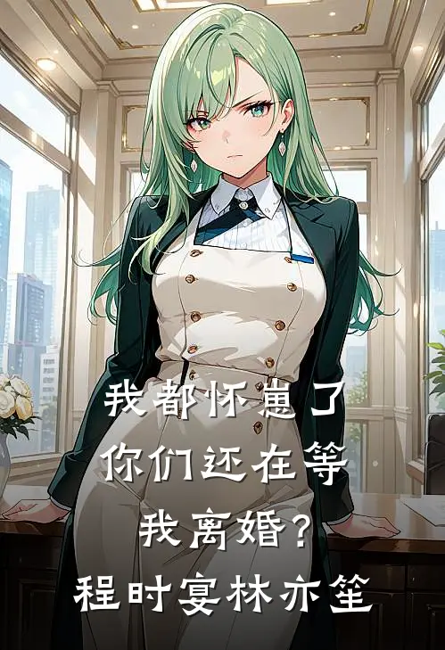 我都怀崽了，你们还在等我离婚？程时宴林亦笙