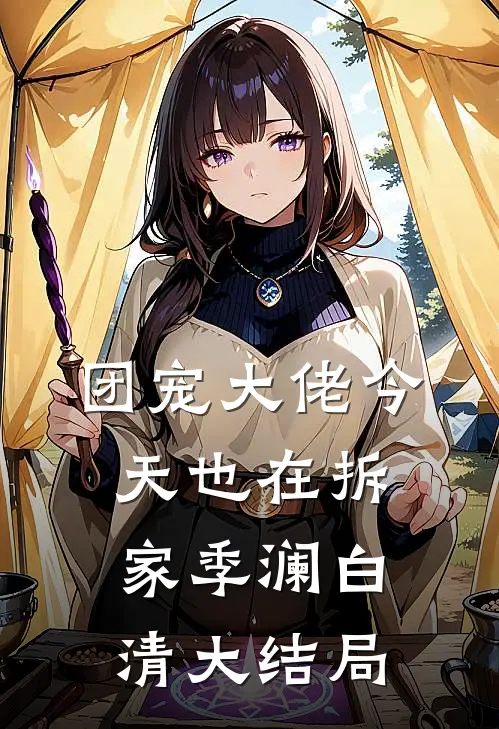 团宠大佬今天也在拆家季澜白清大结局