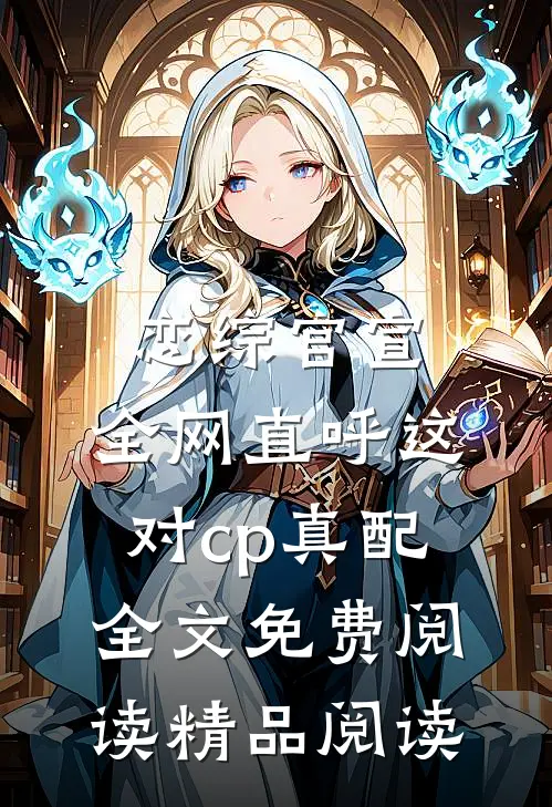 恋综官宣,全网直呼这对cp真配全文免费阅读精品阅读